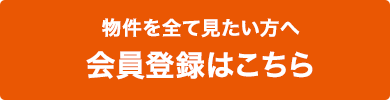 物件を全て見たい方へ 会員登録はこちら